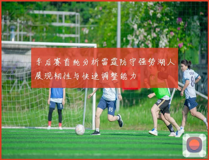 季后赛首轮分析雷霆防守强势湖人展现韧性与快速调整能力