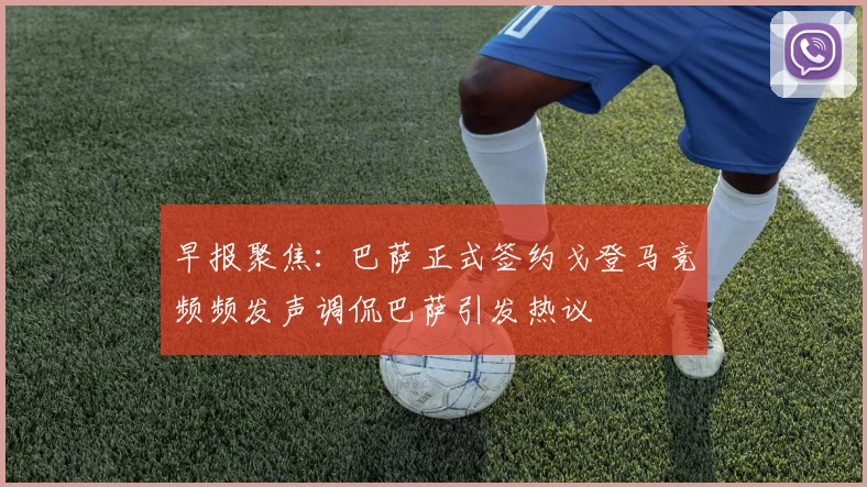 早报聚焦：巴萨正式签约戈登马竞频频发声调侃巴萨引发热议