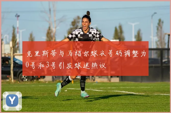 克里斯蒂与马绍尔球衣号码调整为0号和3号引发球迷热议