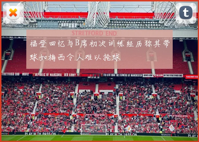福登回忆与B席初次训练经历称其带球如梅西令人难以抢球
