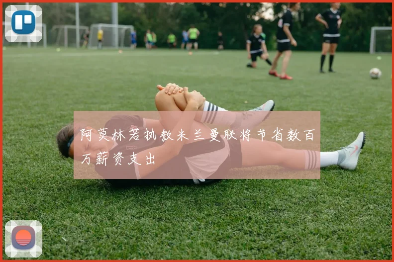 阿莫林若执教米兰曼联将节省数百万薪资支出